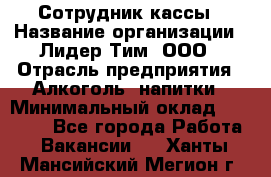 Сотрудник кассы › Название организации ­ Лидер Тим, ООО › Отрасль предприятия ­ Алкоголь, напитки › Минимальный оклад ­ 23 000 - Все города Работа » Вакансии   . Ханты-Мансийский,Мегион г.